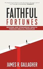 Faithful Fortunes: Building & Stewarding Wealth Through Biblical Principles