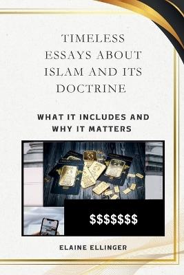 Timeless Essays About Islam and its Doctrine: What It Includes and Why It Matters - Elaine Ellinger - cover