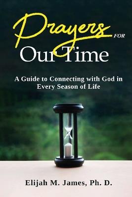 Prayers For Our Time: A Guide to Connecting with God in Every Season of Life - Ph D Elijah M James - cover