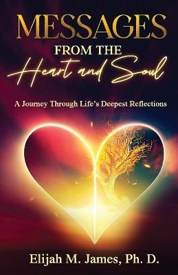 Messages From The Heart And Soul: A Journey Through Life's Deepest Reflections - Elijah M James Ph D - cover