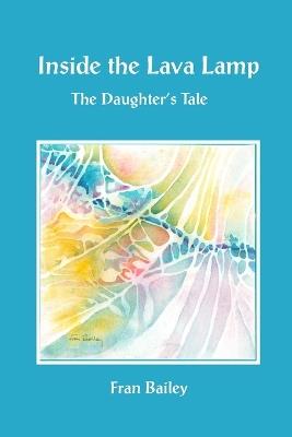 Inside the Lava Lamp: The Daughter's Tale - Fran Bailey - cover
