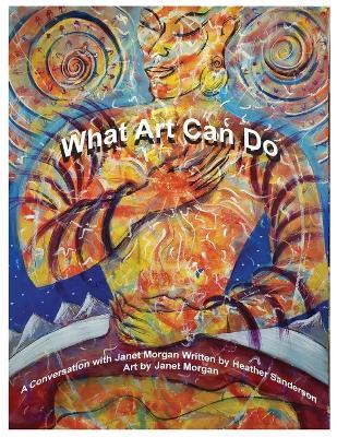 What Art Can Do: A Conversation with Janet Morgan - Heather Sanderson - cover