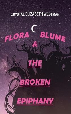 Flora Blume & the Broken Epiphany - Crystal Elizabeth Westman - cover