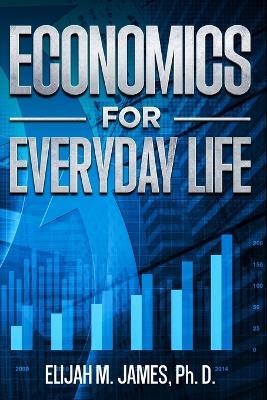 Economics For Everyday Life - Elijah M James Ph D - cover