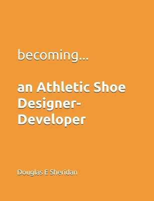 Becoming... an Athletic Shoe Designer- Developer - Douglas E Sheridan - cover