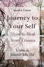Journey to Your Self: How to Heal from Trauma (Written by Someone Who Did)