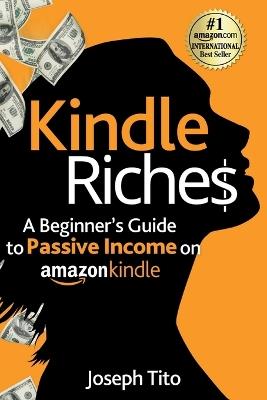 Kindle Riches A Beginner's Guide to Passive Income on Amazon Kindle: Write, Publish, and Make Money-No Experience Needed! - Joseph Tito - cover