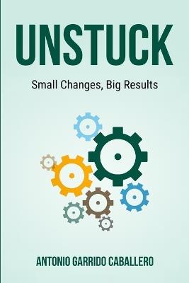 Unstuck: Small Changes, Big Results - Antonio Garrido Caballero - cover