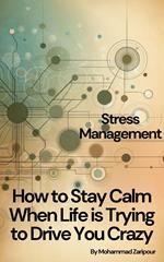How to Stay Calm When Life is Trying to Drive You Crazy: Stress Management