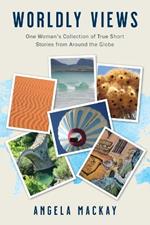 Worldly Views: One Woman's Collection of True Short Stories from Around the Globe