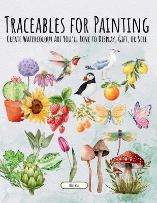 Traceables for Painting: Create Watercolour Art You'll Love to Display, Gift, or Sell - Jessie Wall - cover