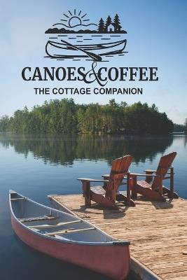 Canoes & Coffee: The Cottage Companion: Tales and Pastimes for Lazy Lake Days - Steve Boose,Dorian Blackwood,Hallie Ranta - cover