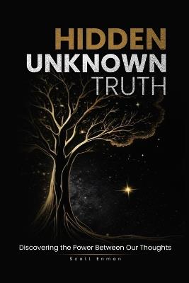 Hidden Unknown Truth: Discovering The Power Between Our Thoughts - Scott Enman - cover