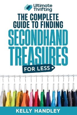 Ultimate Thrifting - The Complete Guide to Finding Secondhand Treasures for Less - Kelly Handley - cover