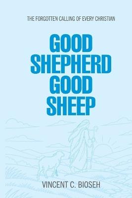 Good Shepherd Good Sheep: The Forgotten Calling of Every Christian - Vincent C Bioseh - cover