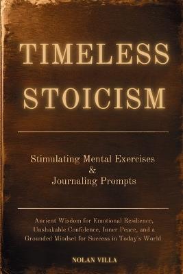 Timeless Stoicism: Ancient Wisdom for Emotional Resilience, Unshakable Confidence, Inner Peace, and a Grounded Mindset for Success in Today's World - Learn Stimulating Exercises and Journaling Prompts - Nolan Villa - cover
