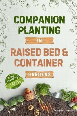 Companion Planting in Raised Bed and Container Gardens: Grow Chemical-Free Vegetables, Fruits, Flowers, and Herbs - Find The Best Soil Mates For Organic Pest Control and Grow Your Own Food Year Round - Morgan Jacobs - cover
