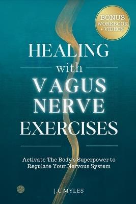 Healing With Vagus Nerve Exercises: Activate The Body's Superpower to Regulate Your Nervous System - Daily Routines to Manage Anxiety, Pain, Insomnia, Fatigue, Gut Health and Inflammation - J C Myles - cover