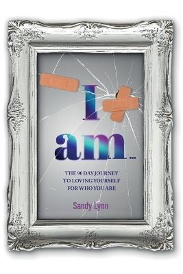 I Am: The 90 Day Journey to Loving Yourself for Who You Are: The 90 Day Journey - Sandy Lynn - cover