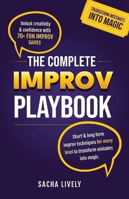 The Complete Improv Playbook: Unlock creativity & confidence with 70+ fun improv games and short & long-form improv techniques for every level to transform mistakes into magic. - Sacha Lively - cover
