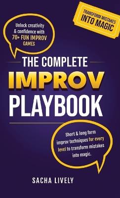 The Complete Improv Playbook: Unlock creativity & confidence with 70+ fun improv games and short & long-form improv techniques for every level to transform mistakes into magic. - Sacha Lively - cover