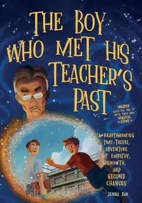 The Boy Who Met His Teacher's Past: A Heartwarming Time-Travel Adventure of Empathy, Growth, and Second Chances - Plus Creative Pages for Kids to Write Their Own Magical Story - Jenna Dar - cover