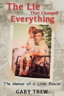 The Lie That Changed Everything: The Memoir of a Little Rascal - Gary Trew - cover