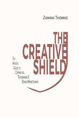 The Creative Shield: The Artist's Guide to Copyrights, Trademarks & Brand Monetization - Zamani Thomas - cover