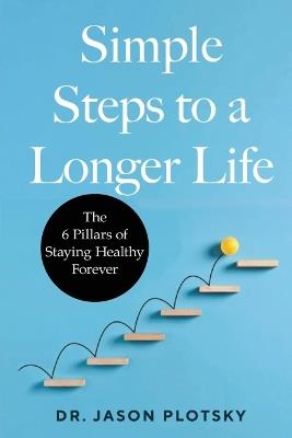 Simple Steps to a Longer Life: The 6 Pillars of Staying Healthy Forever - Jason Plotsky - cover