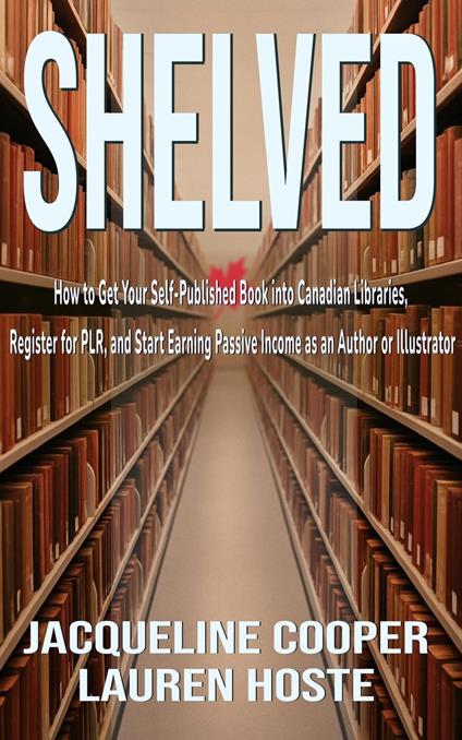 Shelved: How to Get Your Self-Published Book Into Canadian Libraries, Register for PLR, and Start Earning Passive Income as an Author or Illustrator