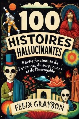 100 Histoires Hallucinantes: Récits fascinants de l'étrange, du surprenant et de l'incroyable - Felix Grayson - cover