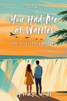 You Had Me at Waffles: The Story of Emily and Adam - Tracy T Wright - cover