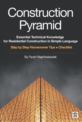 Construction Pyramid: Essential Technical Knowledge for Residential Construction in Simple Language: Step by Step Homeowner Tips + Checklist - Farzin Naghibalsadati - cover