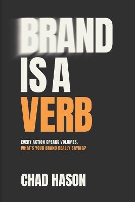 Brand is a Verb: Every action speaks volumes. What's your brand really saying? - Chad Hason - cover