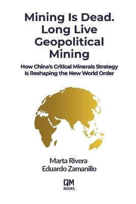 Mining Is Dead. Long Live Geopolitical Mining: Why Critical Minerals and Strategic Power Will Define the Next Global Order - Eduardo Zamanillo,Marta Rivera - cover