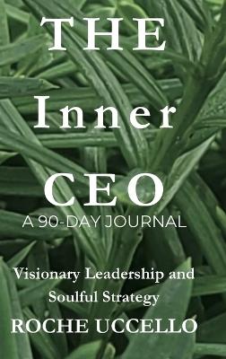 The Inner CEO: A 90-Day Journal: Visionary Leadership and Soulful Strategy - Roche Uccello - cover