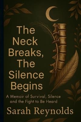 The Neck Breaks, The Silence Begins: A Memoir of Survival, Silence and the Fight to Be Heard - Sarah Reynolds - cover