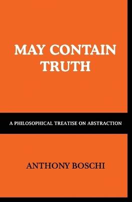 May Contain Truth: A Philosophical Treatise on Abstraction - Anthony Boschi - cover