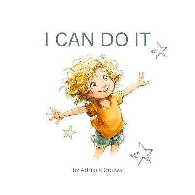 I Can Do It: A toddler book about building confidence in daily tasks, always learning and embracing the challenge that leads to success. - Adriaan Gouws - cover