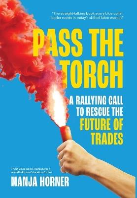 Pass the Torch: A Rallying Call to Rescue the Future of Trades - Manja Horner - cover