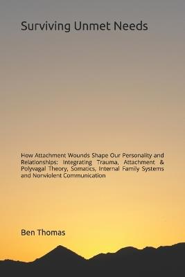 Surviving Unmet Needs: How Attachment Wounds Shape Our Personality and Relationships: Integrating Trauma, Attachment & Polyvagal Theory, Somatics, Internal Family Systems and Nonviolent Communication - Ben Thomas - cover