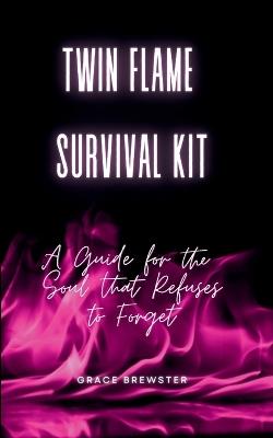 Twin Flame Survival Kit: A Guide for the Soul that Refuses to Forget - Grace Brewster - cover