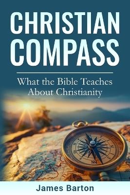 Christian Compass: What the Bible Teaches About Christianity - James Barton - cover