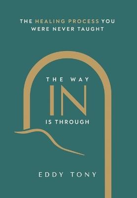 The Way In Is Through: The Healing Process You Were Never Taught - Eddy Tony - cover