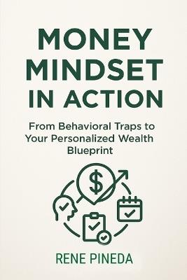 Money Mindset in Action: From Behavioral Traps to Your Personalized Wealth Blueprint - Rene Pineda - cover