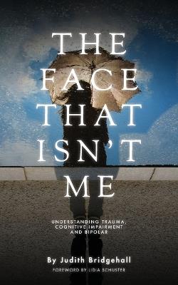 The Face That Ins't Me: Understanding Trauma, Cognitive Impairment and Bipolar - Judith Bridgehall - cover