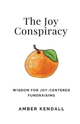 The Joy Conspiracy: Wisdom for Joy-Centered Fundraising - Amber Kendall - cover