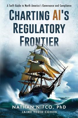 Charting AI's Regulatory Frontier: A Swift Guide to North America's Governance and Compliance: A Swift Guide to North America's Governance and Compliance - Nathan Nifco - cover