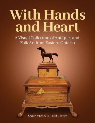 With Hands and Heart: A Visual Collection of Antiques and Folk Art from Eastern Ontario - Todd Coopee,Shaun Markey - cover