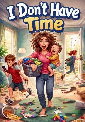 I Don't Have Time: A Story About Sharing Responsibility, Helping at Home, and Making Time Together - Advo Cat - cover